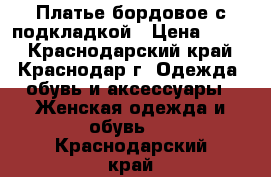 Платье бордовое,с подкладкой › Цена ­ 350 - Краснодарский край, Краснодар г. Одежда, обувь и аксессуары » Женская одежда и обувь   . Краснодарский край